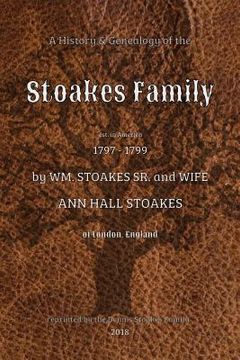 portada A History and Genealogy of the Stoakes Family: est. in America 1797 - 1799 by William Stoakes Sr. and Wife Ann Hall Stoakes