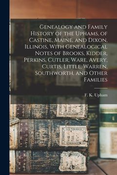 portada Genealogy and Family History of the Uphams, of Castine, Maine, and Dixon, Illinois, With Genealogical Notes of Brooks, Kidder, Perkins, Cutler, Ware, (en Inglés)
