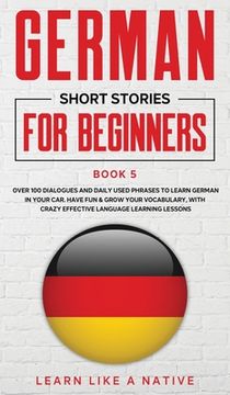 portada German Short Stories for Beginners Book 5: Over 100 Dialogues and Daily Used Phrases to Learn German in Your Car. Have Fun & Grow Your Vocabulary, wit (in English)