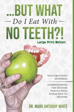 portada ... But What Do I Eat with No Teeth?! Your Questions Answered: Understanding the Denture Process from Extraction to Delivery: Large Print (in English)