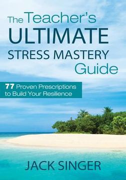 portada The Teacher's Ultimate Stress Mastery Guide: 77 Proven Prescriptions to Build Your Resilience (en Inglés)