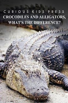 portada Crocodiles And Alligators, What's the difference - Curious Kids Press: Kids book about animals and wildlife, Children's books 4-6 (en Inglés)