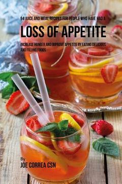 portada 94 Juice and Meal Recipes for People Who Have Had a Loss of Appetite: Increase Hunger and Improve Appetite by Eating Delicious and Filling Foods (en Inglés)