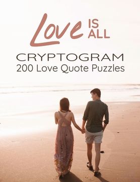 portada Love is All - 200 Love Quotes Puzzle Cryptograms: 200 Large Print Hard Encrypted Love Messages for Adults to Sharpen your Brain and Inspire your Mind (en Inglés)