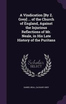 portada A Vindication [By Z. Grey] ... of the Church of England, Against the Injurious Reflections of Mr. Neale, in His Late History of the Puritans (en Inglés)