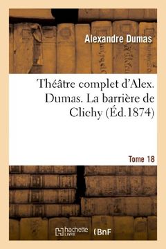 portada Théâtre complet d'Alex. Dumas. Tome 18 La barrière de Clichy: Theatre Complet D'Alex. Dumas. Tome 18 La Barriere de Clichy (Littérature)