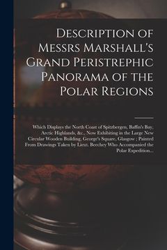 portada Description of Messrs Marshall's Grand Peristrephic Panorama of the Polar Regions [microform]: Which Displays the North Coast of Spitzbergen, Baffin's (en Inglés)
