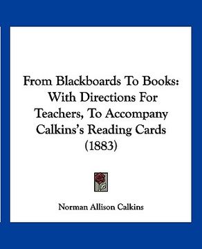 portada from blackboards to books: with directions for teachers, to accompany calkins's reading cards (1883) (in English)