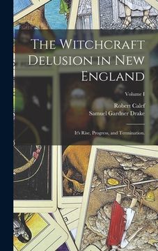portada The Witchcraft Delusion in New England: It's Rise, Progress, and Termination.; Volume I (en Inglés)