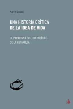 portada Una Historia Crítica de la Idea de Vida: El Paradigma Bio-Teo-Político de la Autarquía (in Spanish)