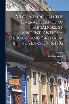 portada A Tour Through the Several Islands of Barbadoes, St. Vincent, Antigua, Tobago, and Grenada, in the Years 1791 & 1792 (en Inglés)