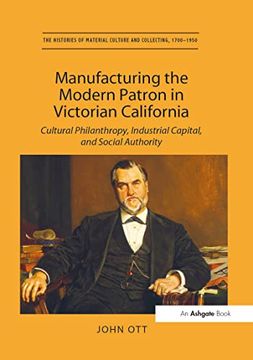 portada Manufacturing the Modern Patron in Victorian California: Cultural Philanthropy, Industrial Capital, and Social Authority (in English)