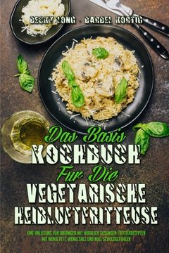 portada Das Basis-Kochbuch für Die Vegetarische Heißluftfritteuse: Eine Anleitung Für Anfänger Mit Wirklich Gesunden Frittierrezepten Mit Wenig Fett, Wenig Sa (in German)