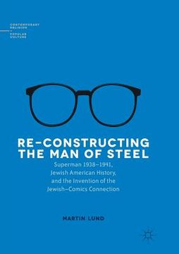 portada Re-Constructing the Man of Steel: Superman 1938-1941, Jewish American History, and the Invention of the Jewish-Comics Connection