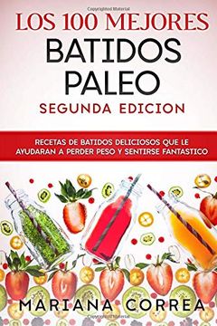 portada Los 100 Mejores Batidos Paleo Segunda Edicion: Recetas de Batidos Deliciosos que le Ayudaran a Perder Peso y Sentirse Fantastico (in Spanish)