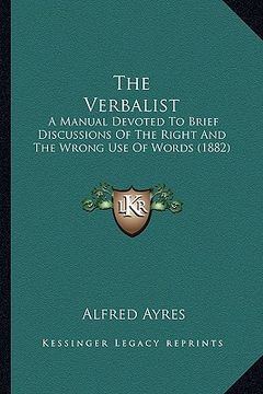 portada the verbalist the verbalist: a manual devoted to brief discussions of the right and the wa manual devoted to brief discussions of the right and the