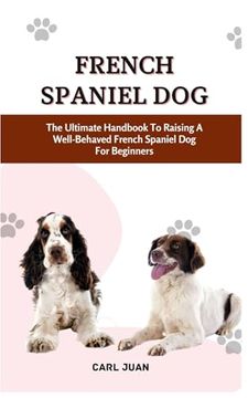 portada French Spaniel Dog: The Ultimate Handbook To Raising A Well-Behaved French Spaniel Dog For Beginners