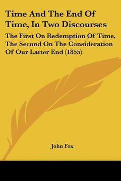 portada time and the end of time, in two discourses: the first on redemption of time, the second on the consideration of our latter end (1855) (en Inglés)