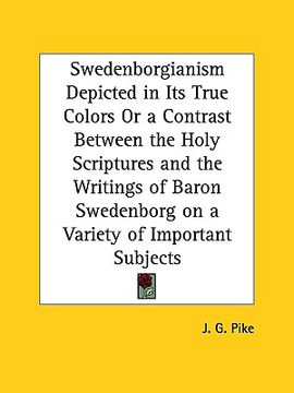 portada swedenborgianism depicted in its true colors or a contrast between the holy scriptures and the writings of baron swedenborg on a variety of important (en Inglés)