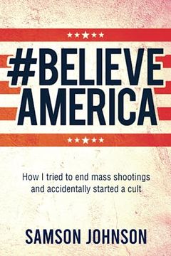 portada Believe America: How i Tried to end Mass Shootings and Accidentally Started a Cult (World Prose) (in English)