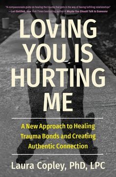 portada Loving you is Hurting me: A new Approach to Healing Trauma Bonds and Creating Authentic Connection (en Inglés)