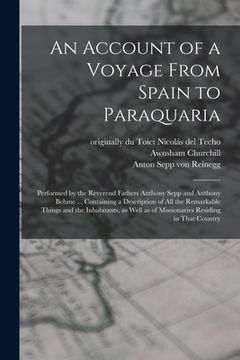 portada An Account of a Voyage From Spain to Paraquaria: Performed by the Reverend Fathers Anthony Sepp and Anthony Behme ... Containing a Description of all (en Inglés)