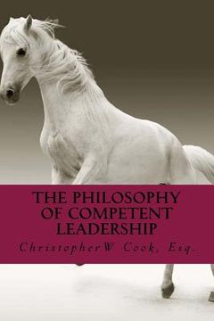 portada The Philosophy of Competent Leadership: The Definitive Guide to Building and Maintaining Leadership (en Inglés)