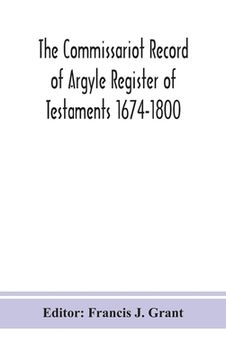 portada The Commissariot Record of Argyle Register of Testaments 1674-1800 (en Inglés)