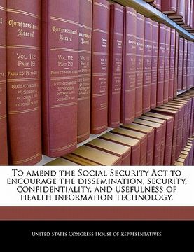 portada to amend the social security act to encourage the dissemination, security, confidentiality, and usefulness of health information technology.