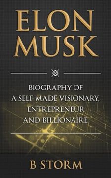 portada Elon Musk: Biography of a Self-Made Visionary, Entrepreneur and Billionaire