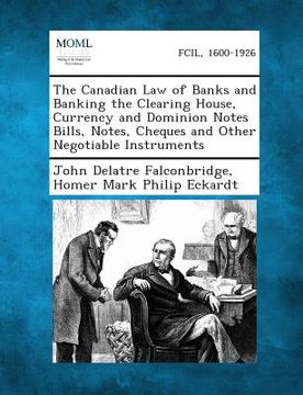 portada The Canadian Law of Banks and Banking the Clearing House, Currency and Dominion Notes Bills, Notes, Cheques and Other Negotiable Instruments
