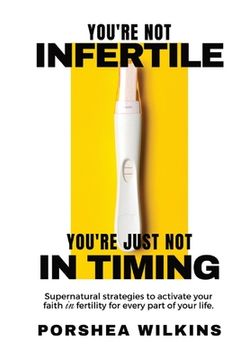 portada You're Not Infertile. You're Just Not in Timing.: Super Natural Strategies to Activate Your Faith in Fertility for Every Area of Your Life. (en Inglés)