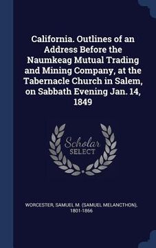 portada California. Outlines of an Address Before the Naumkeag Mutual Trading and Mining Company, at the Tabernacle Church in Salem, on Sabbath Evening Jan. 1 (en Inglés)