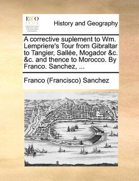portada a corrective suplement to wm. lempriere's tour from gibraltar to tangier, sallee, mogador &c. &c. and thence to morocco. by franco. sanchez, ...