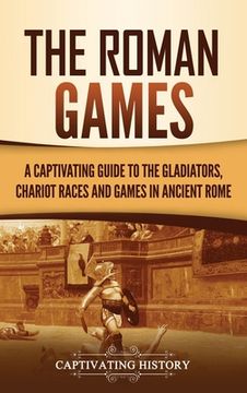 portada The Roman Games: A Captivating Guide to the Gladiators, Chariot Races, and Games in Ancient Rome 