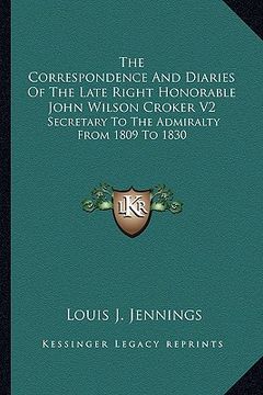 portada the correspondence and diaries of the late right honorable john wilson croker v2: secretary to the admiralty from 1809 to 1830 (en Inglés)
