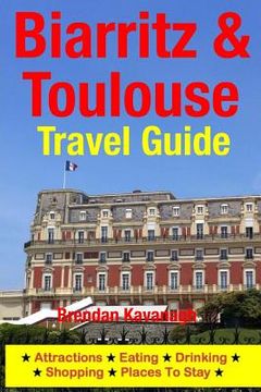 portada Biarritz & Toulouse Travel Guide Attractions, Eating, Drinking, Shopping & Places To Stay (en Inglés)
