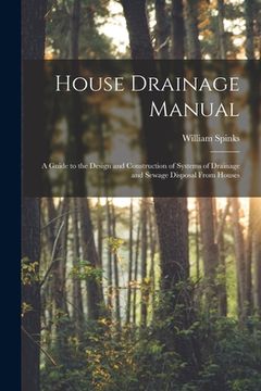 portada House Drainage Manual [electronic Resource]: a Guide to the Design and Construction of Systems of Drainage and Sewage Disposal From Houses (en Inglés)