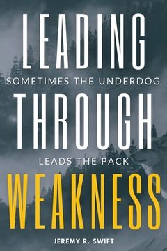 portada Leading Through Weakness: Sometimes The Underdog Leads The Pack (en Inglés)