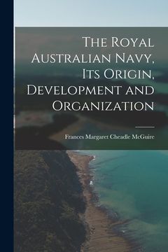 portada The Royal Australian Navy, Its Origin, Development and Organization (in English)