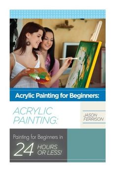 portada Acrylic Painting for Beginners: The Ultimate Crash Course Guide to Mastering Acrylic Painting in 24 Hours or Less! (Acrylic Painting - Acrylic. - oil Painting for Beginners - how to Paint) (en Inglés)