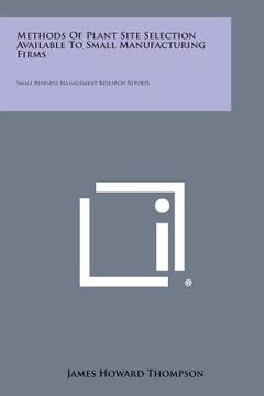 portada Methods Of Plant Site Selection Available To Small Manufacturing Firms: Small Business Management Research Reports (en Inglés)