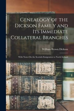portada Genealogy of the Dickson Family and Its Immediate Collateral Branches: With Notes On the Scottish Emigration to North Ireland