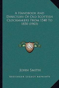 portada a handbook and directory of old scottish clockmakers from 1540 to 1850 (1903) (en Inglés)