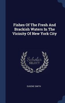 portada Fishes Of The Fresh And Brackish Waters In The Vicinity Of New York City