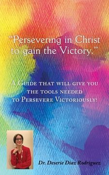 portada Persevering in Christ to gain the Victory: A Guide that will give you the tools needed to Persevere Victoriously! (en Inglés)