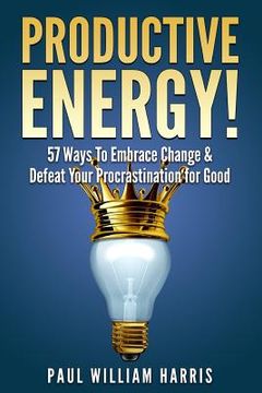 portada Productive Energy!: 57 Ways To Embrace Change & Defeat Your Procrastination For Good: Procrastination Self Help (en Inglés)