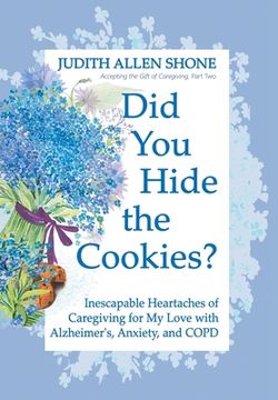 portada Did You Hide the Cookies?: Inescapable Heartaches of Caregiving for My Love with Alzheimer's, Anxiety, and COPD