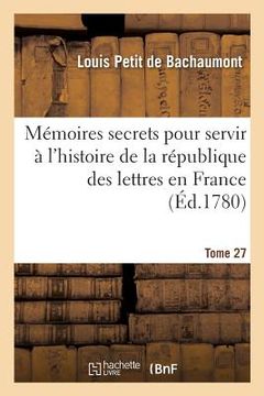 portada Mémoires Secrets Pour Servir À l'Histoire de la République Des Lettres En France Tome 27 (en Francés)