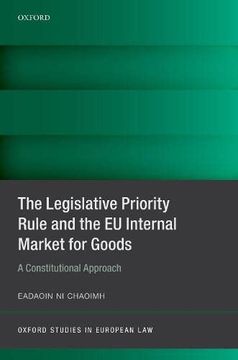 portada The Legislative Priority Rule and the eu Internal Market for Goods: A Constitutional Approach (Oxford Studies in European Law) (in English)
